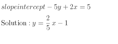 The slope intercept of-5y+2x=5 is y= 2/5 x-1